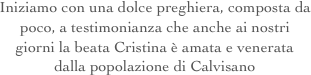 Iniziamo con una dolce preghiera, composta da poco, a testimonianza che anche ai nostri giorni la beata Cristina è amata e venerata dalla popolazione di Calvisano